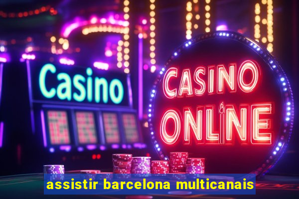 assistir barcelona multicanais