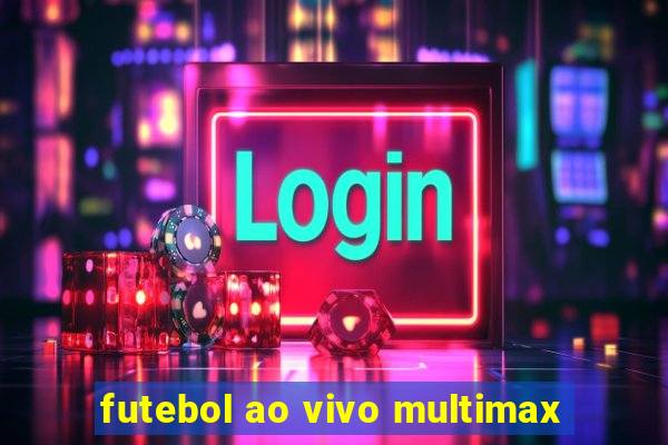futebol ao vivo multimax