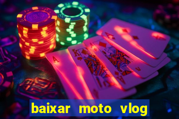 baixar moto vlog brasil dinheiro infinito