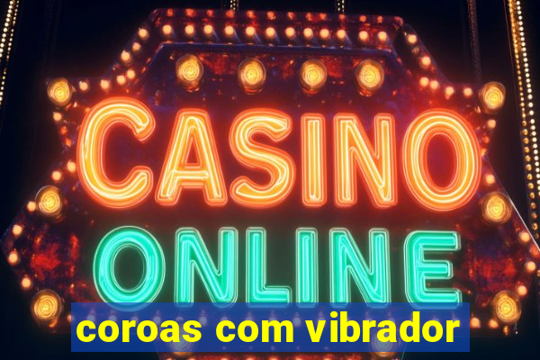 coroas com vibrador