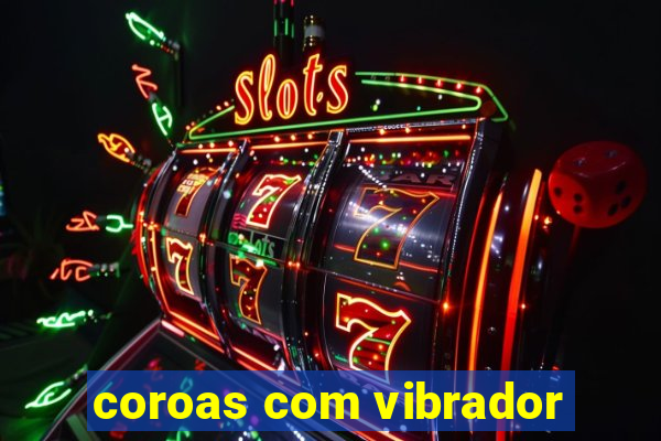 coroas com vibrador