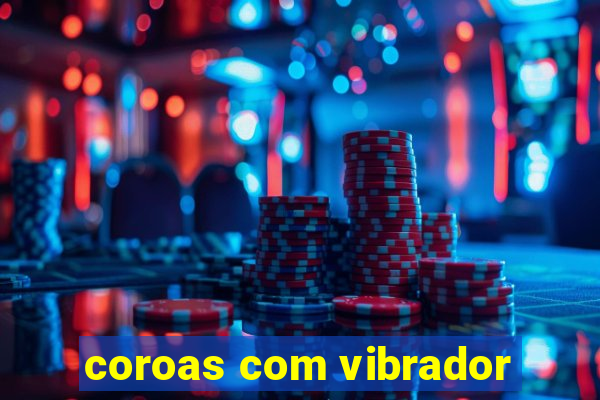 coroas com vibrador