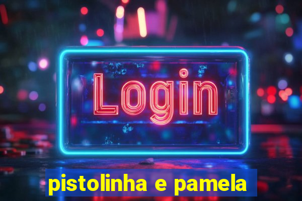 pistolinha e pamela