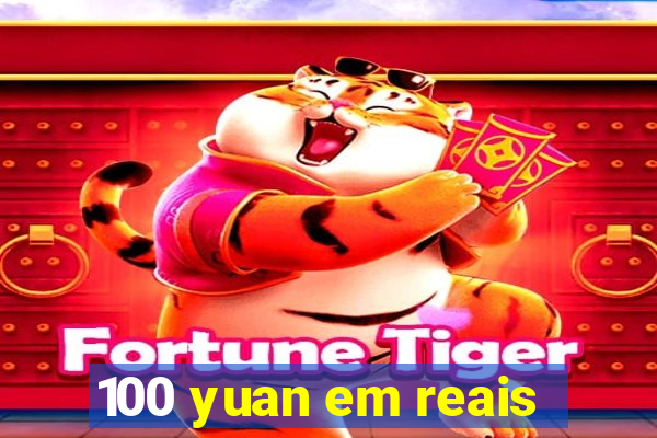 100 yuan em reais