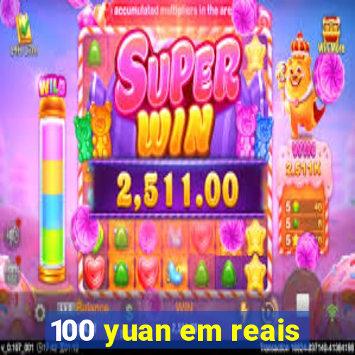 100 yuan em reais