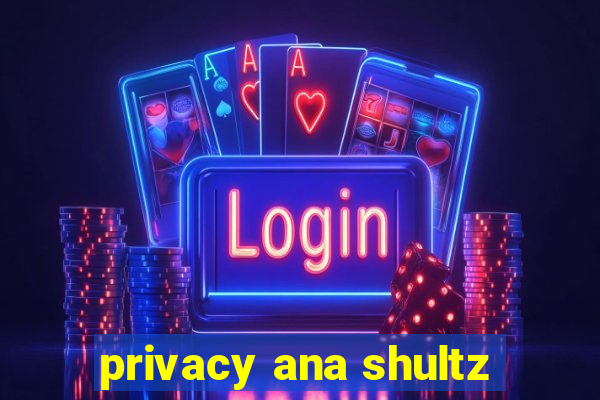 privacy ana shultz