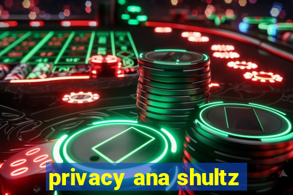 privacy ana shultz