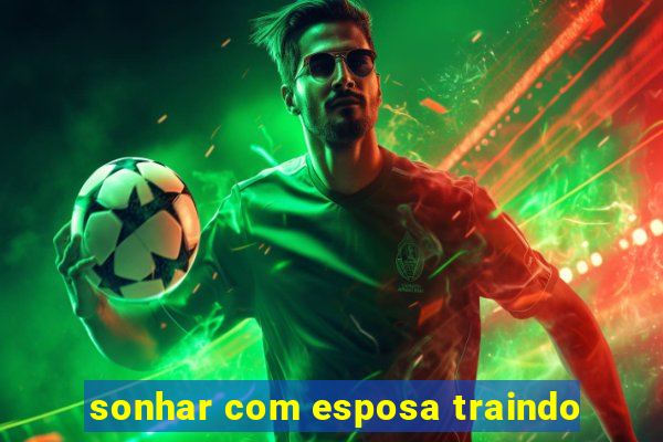 sonhar com esposa traindo