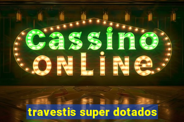 travestis super dotados