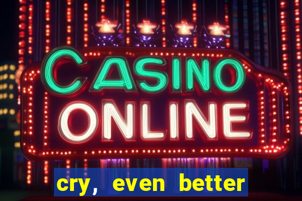 cry, even better if you beg
