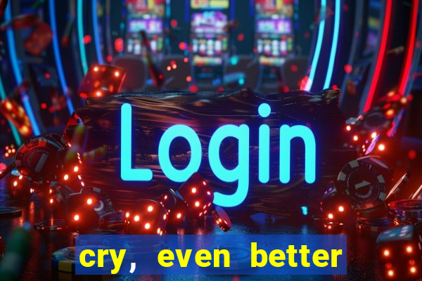 cry, even better if you beg