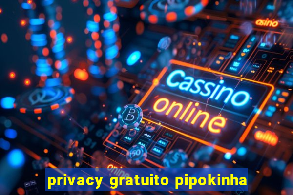 privacy gratuito pipokinha