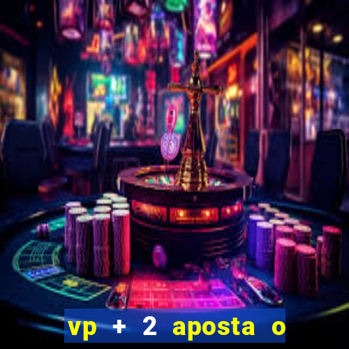vp + 2 aposta o que significa