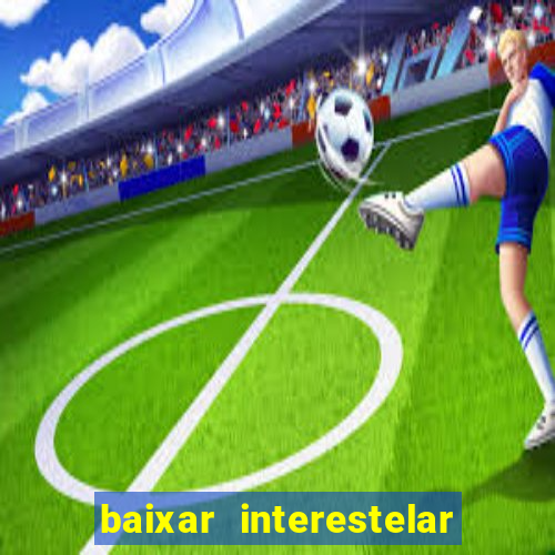 baixar interestelar 4k dublado
