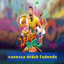 vanessa urach fudendo