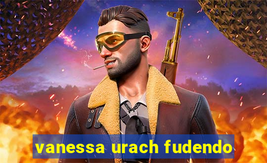 vanessa urach fudendo