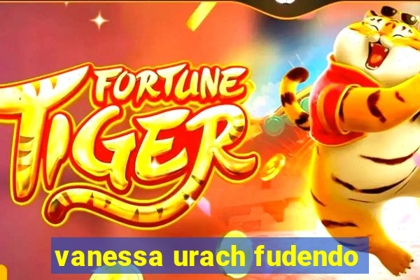 vanessa urach fudendo