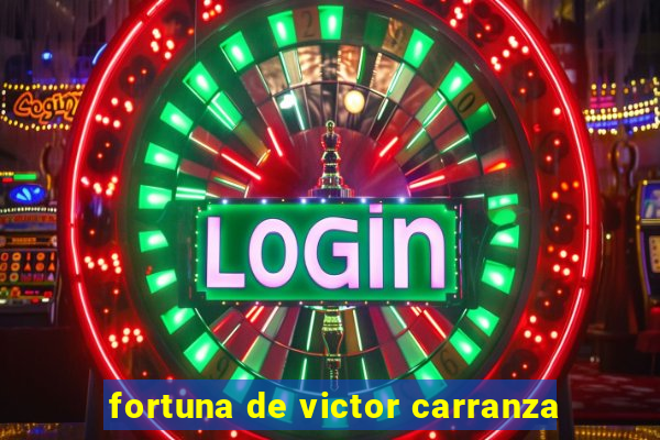 fortuna de victor carranza