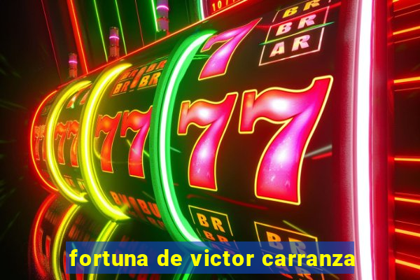 fortuna de victor carranza