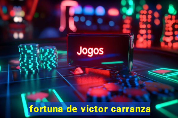 fortuna de victor carranza