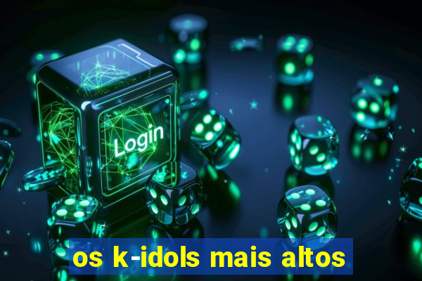 os k-idols mais altos