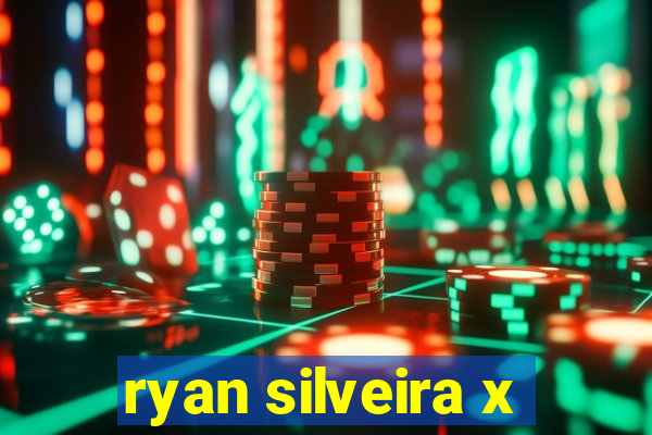 ryan silveira x
