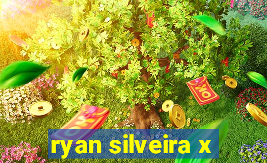 ryan silveira x