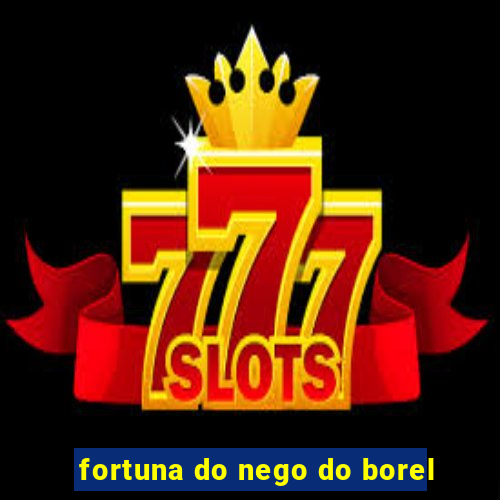 fortuna do nego do borel