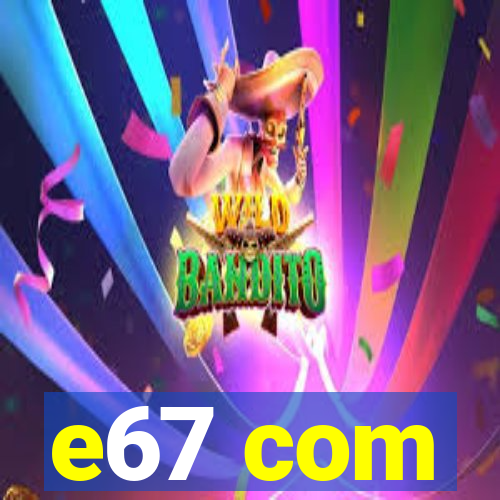e67 com