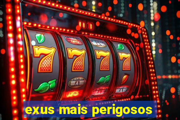 exus mais perigosos