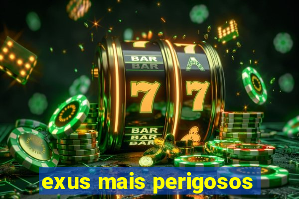 exus mais perigosos