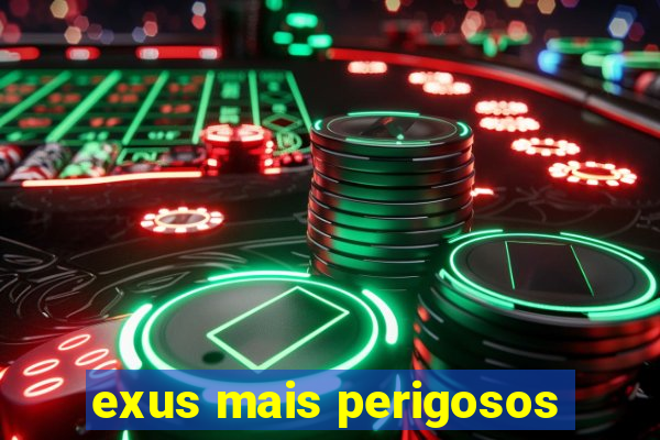 exus mais perigosos
