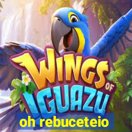 oh rebuceteio