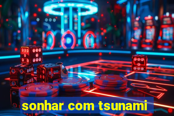 sonhar com tsunami
