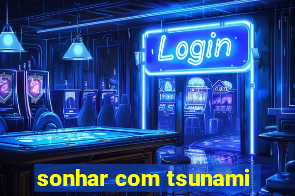 sonhar com tsunami