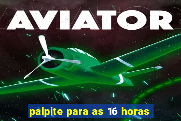 palpite para as 16 horas