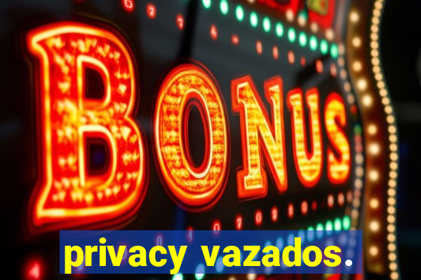 privacy vazados.