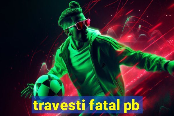 travesti fatal pb