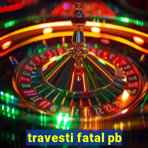 travesti fatal pb