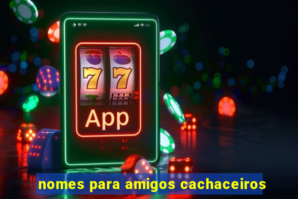 nomes para amigos cachaceiros