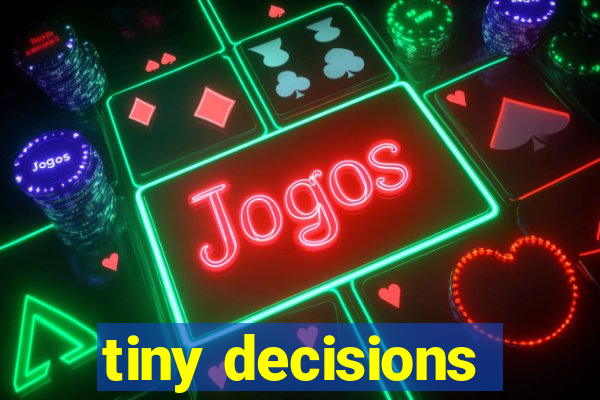 tiny decisions