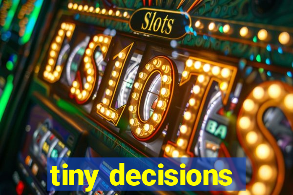 tiny decisions