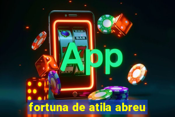 fortuna de atila abreu