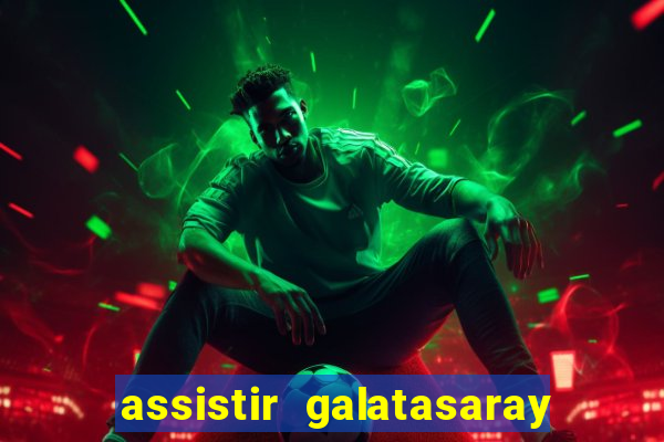 assistir galatasaray ao vivo