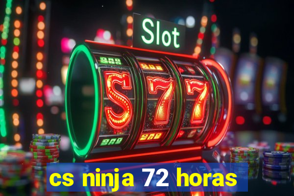 cs ninja 72 horas