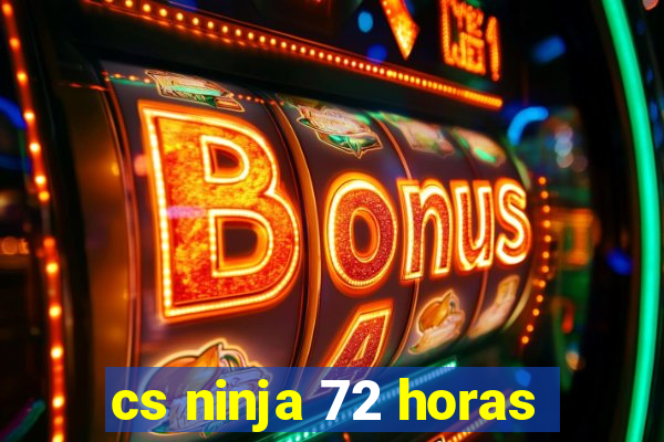 cs ninja 72 horas