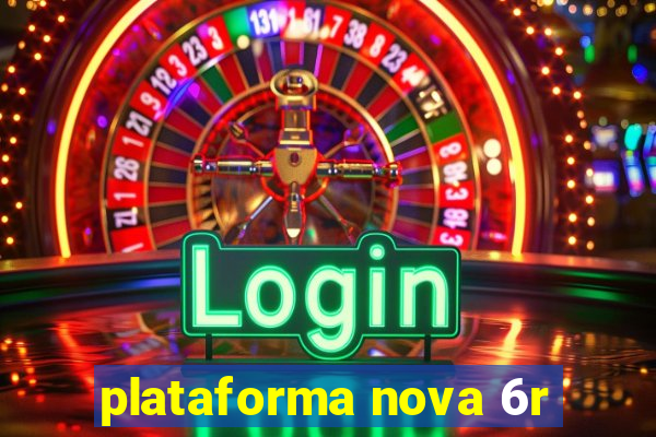 plataforma nova 6r