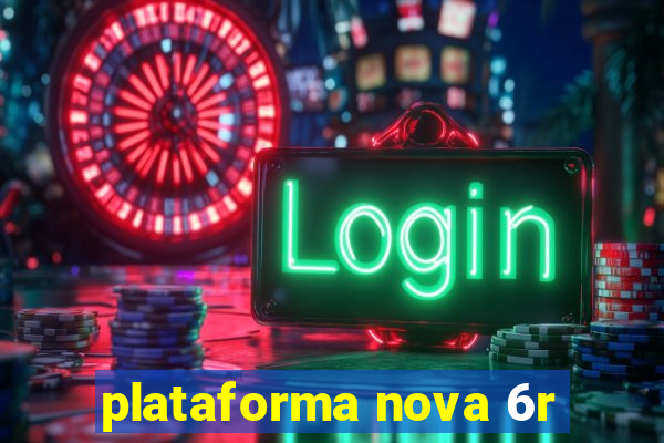 plataforma nova 6r