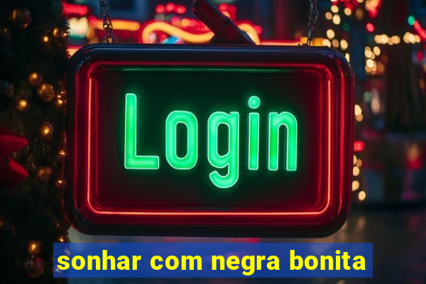sonhar com negra bonita
