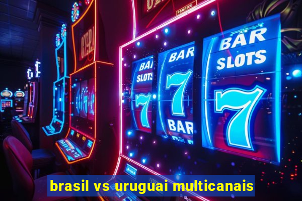 brasil vs uruguai multicanais